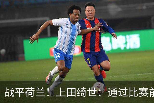 战平荷兰！上田绮世：通过比赛前半段，我们摸清范戴克的防守习惯